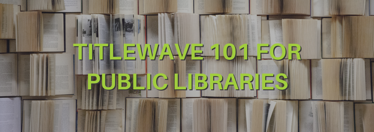 Search, Curate, and Order Smarter: Titlewave 101 for Public Libraries